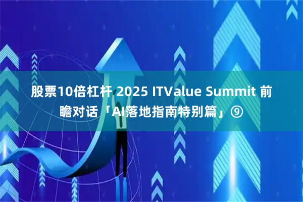 股票10倍杠杆 2025 ITValue Summit 前瞻对话「AI落地指南特别篇」⑨