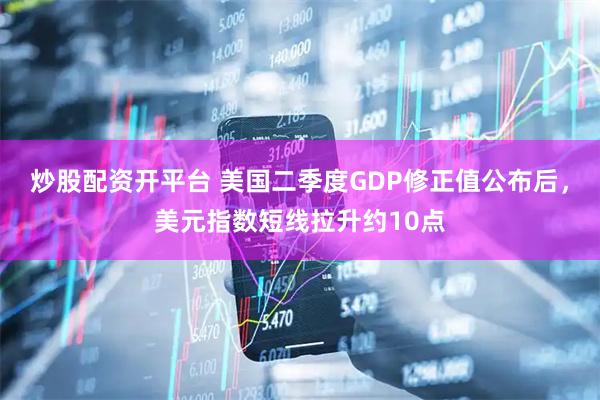 炒股配资开平台 美国二季度GDP修正值公布后，美元指数短线拉升约10点