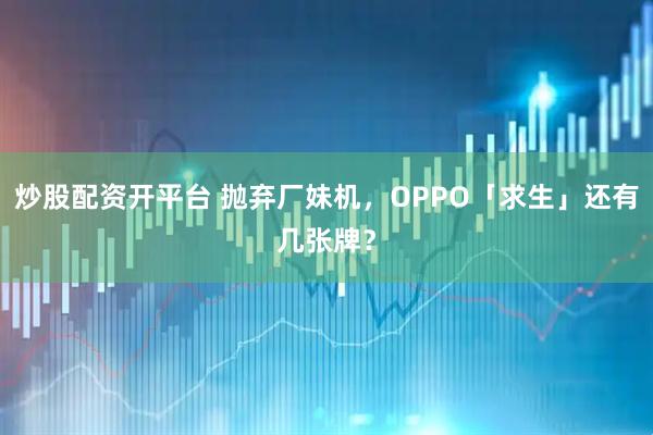 炒股配资开平台 抛弃厂妹机，OPPO「求生」还有几张牌？