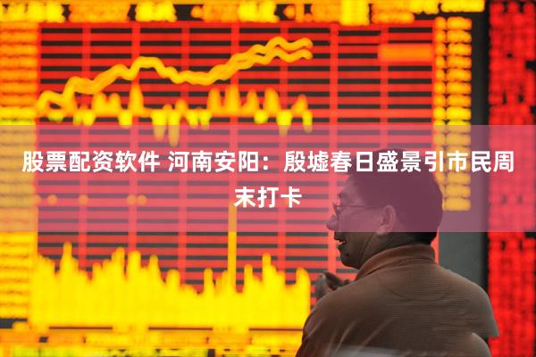 股票配资软件 河南安阳：殷墟春日盛景引市民周末打卡