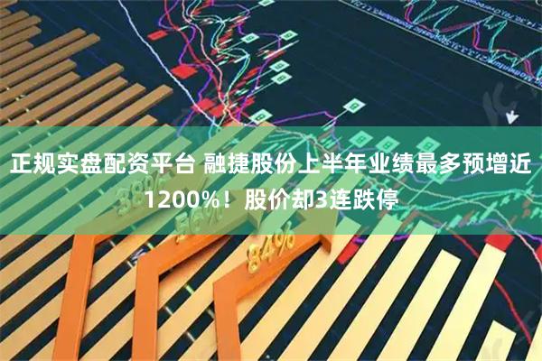 正规实盘配资平台 融捷股份上半年业绩最多预增近1200%！股价却3连跌停